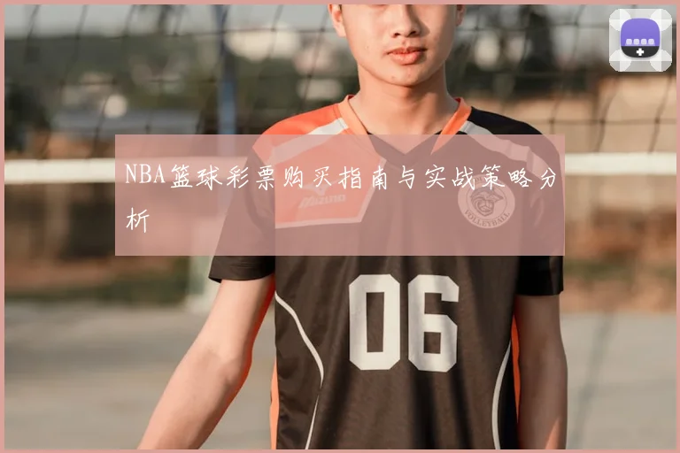 NBA篮球彩票购买指南与实战策略分析