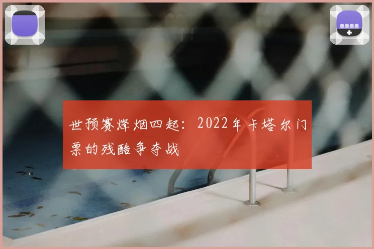 世预赛烽烟四起:2022年卡塔尔门票的残酷争夺战
