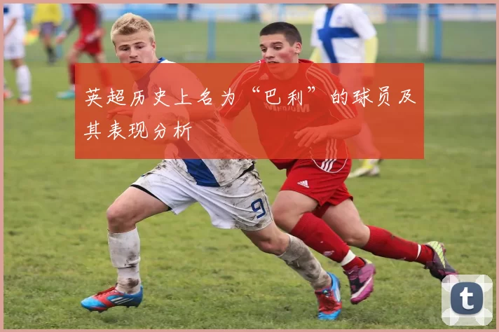 英超历史上名为“巴利”的球员及其表现分析