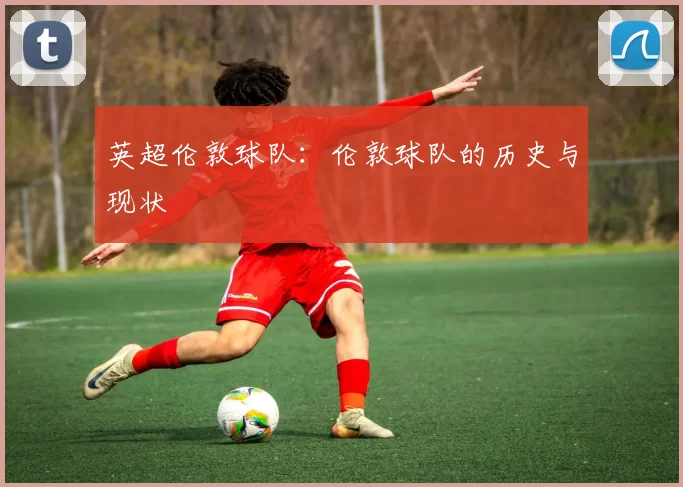英超伦敦球队：伦敦球队的历史与现状