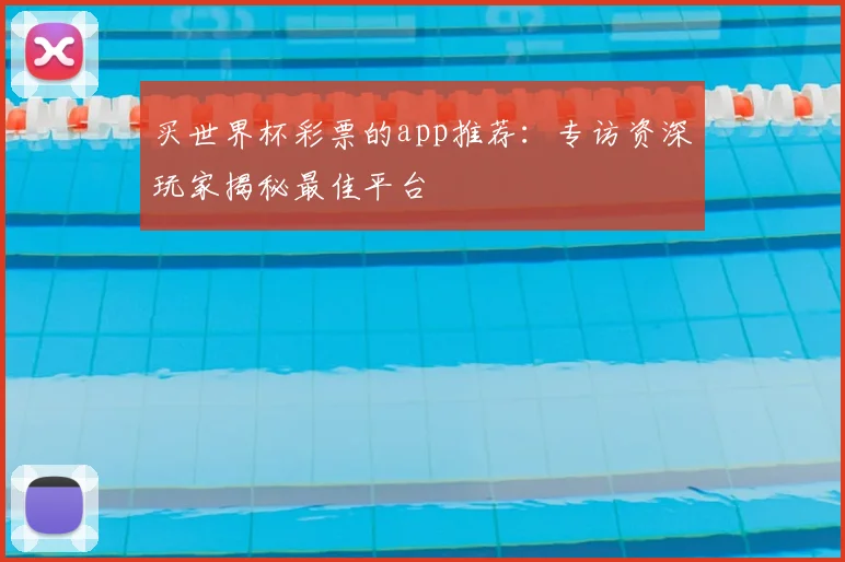 买世界杯彩票的app推荐:专访资深玩家揭秘最佳平台