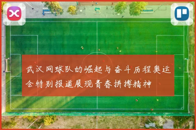 武汉网球队的崛起与奋斗历程奥运会特别报道展现青春拼搏精神