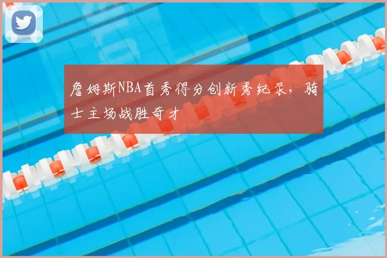 詹姆斯NBA首秀得分创新秀纪录，骑士主场战胜奇才