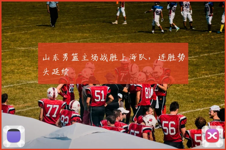 山东男篮主场战胜上海队，连胜势头延续
