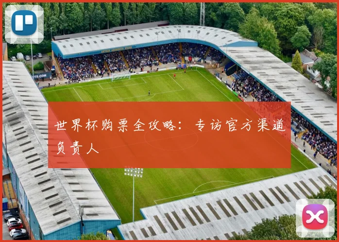 世界杯购票全攻略:专访官方渠道负责人