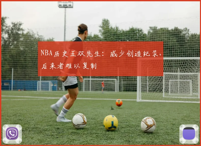 NBA历史五双先生：威少创造纪录，后来者难以复制