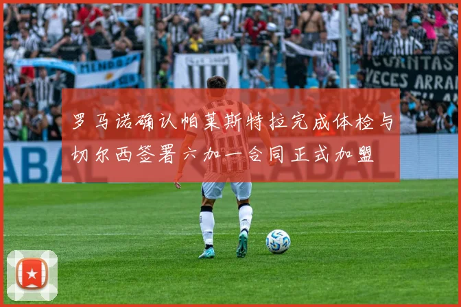 罗马诺确认帕莱斯特拉完成体检与切尔西签署六加一合同正式加盟