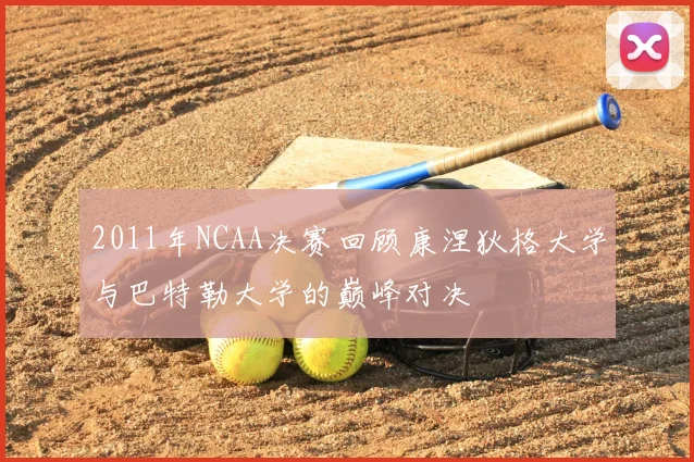 2011年NCAA决赛回顾康涅狄格大学与巴特勒大学的巅峰对决