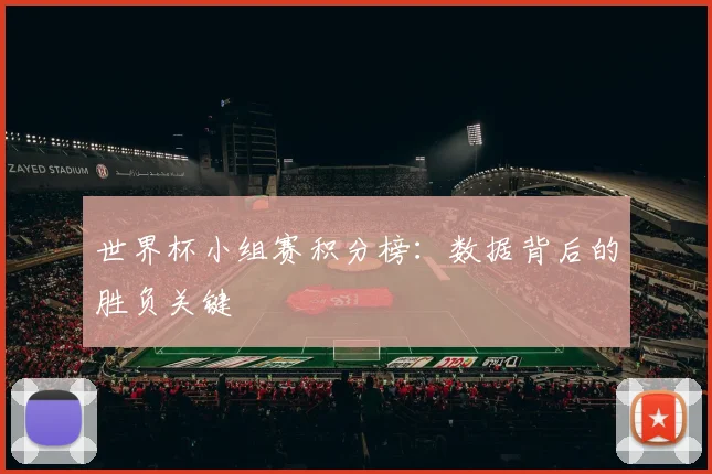 世界杯小组赛积分榜:数据背后的胜负关键