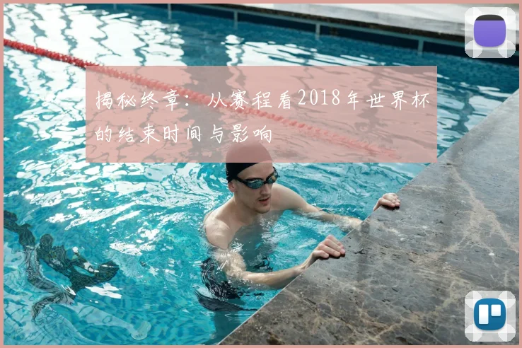揭秘终章:从赛程看2018年世界杯的结束时间与影响