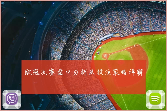 欧冠决赛盘口分析及投注策略详解