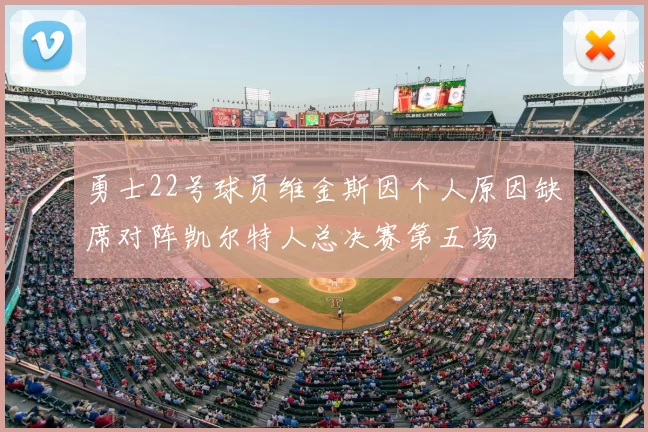 勇士22号球员维金斯因个人原因缺席对阵凯尔特人总决赛第五场