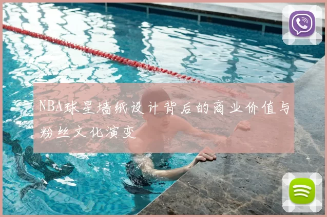 NBA球星墙纸设计背后的商业价值与粉丝文化演变