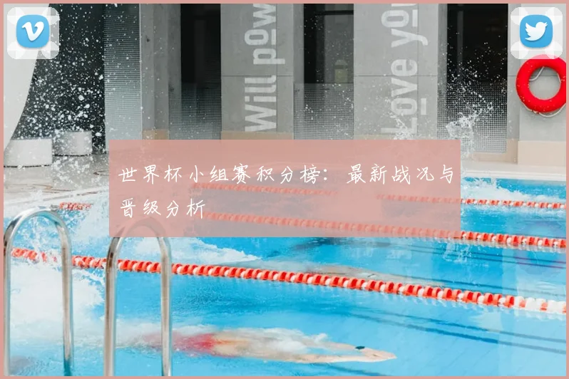 世界杯小组赛积分榜：最新战况与晋级分析