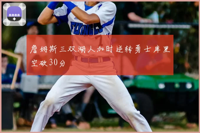 詹姆斯三双湖人加时逆转勇士库里空砍30分