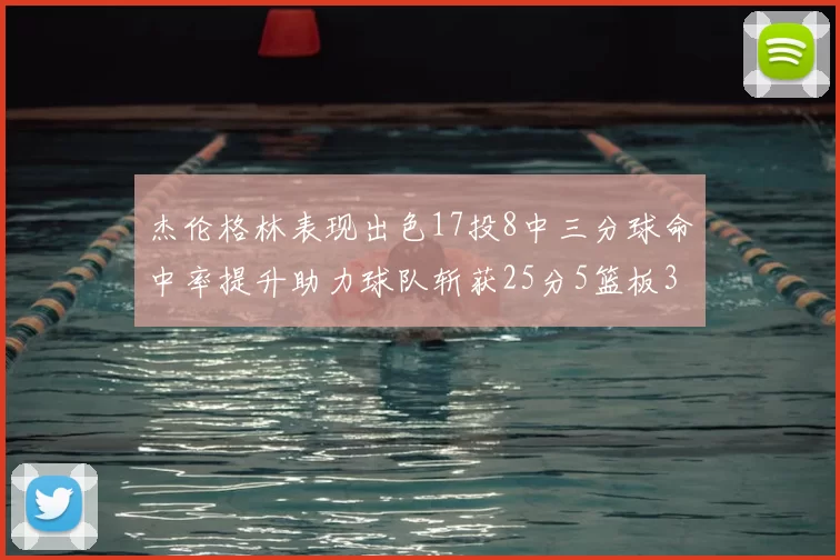 杰伦格林表现出色17投8中三分球命中率提升助力球队斩获25分5篮板3助攻