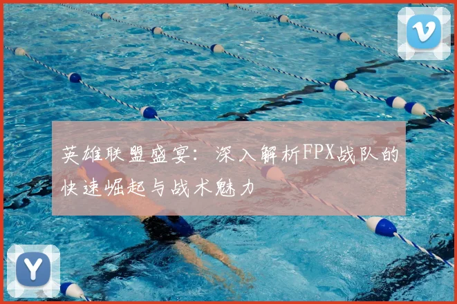 英雄联盟盛宴：深入解析FPX战队的快速崛起与战术魅力