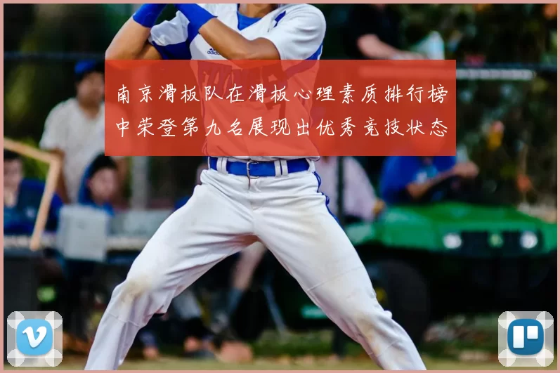 南京滑板队在滑板心理素质排行榜中荣登第九名展现出优秀竞技状态与团队精神