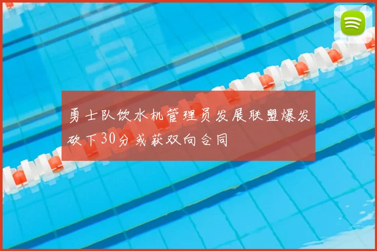 勇士队饮水机管理员发展联盟爆发砍下30分或获双向合同