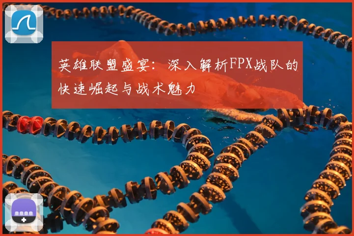 英雄联盟盛宴:深入解析FPX战队的快速崛起与战术魅力