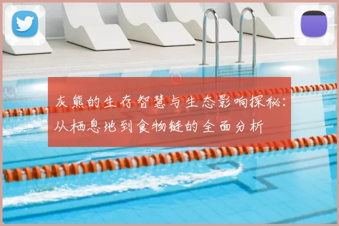 灰熊的生存智慧与生态影响探秘：从栖息地到食物链的全面分析