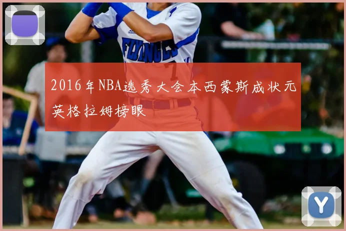 2016年NBA选秀大会本西蒙斯成状元英格拉姆榜眼