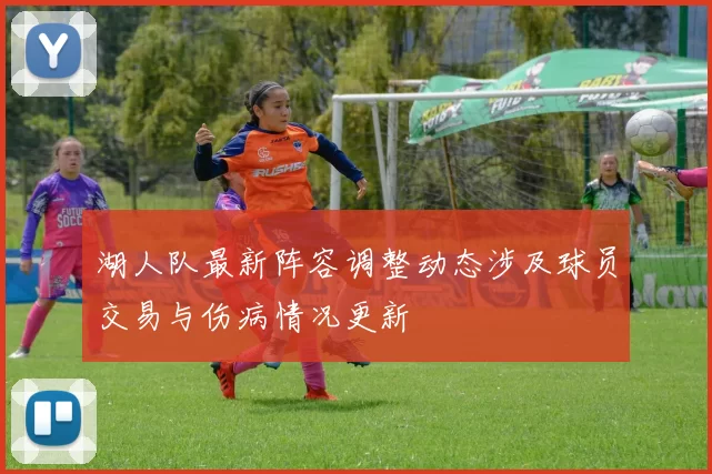 湖人队最新阵容调整动态涉及球员交易与伤病情况更新