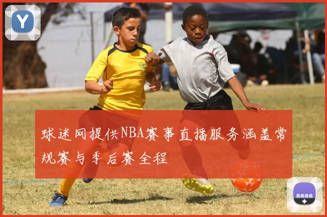 球迷网提供NBA赛事直播服务涵盖常规赛与季后赛全程