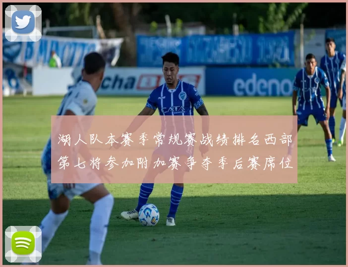 湖人队本赛季常规赛战绩排名西部第七将参加附加赛争夺季后赛席位