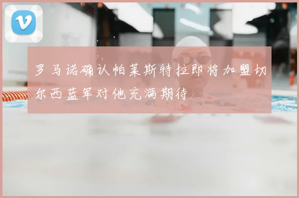 罗马诺确认帕莱斯特拉即将加盟切尔西蓝军对他充满期待