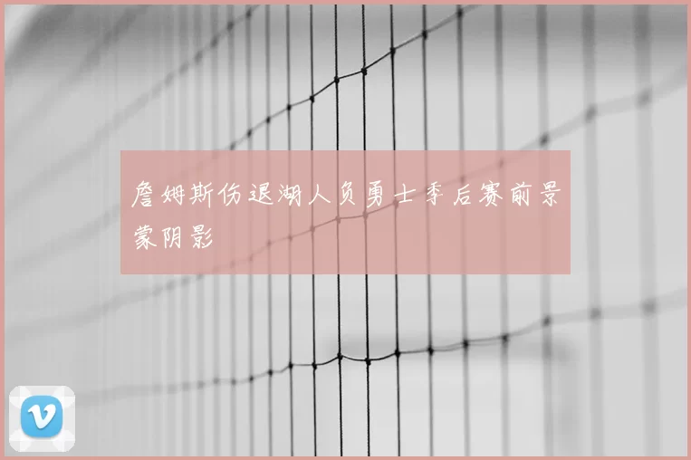 詹姆斯伤退湖人负勇士季后赛前景蒙阴影