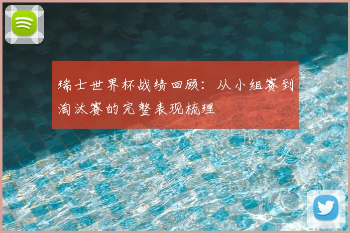 瑞士世界杯战绩回顾:从小组赛到淘汰赛的完整表现梳理