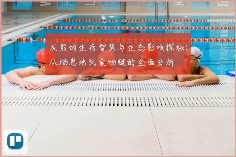 灰熊的生存智慧与生态影响探秘：从栖息地到食物链的全面分析