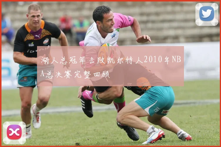 湖人总冠军击败凯尔特人2010年NBA总决赛完整回顾