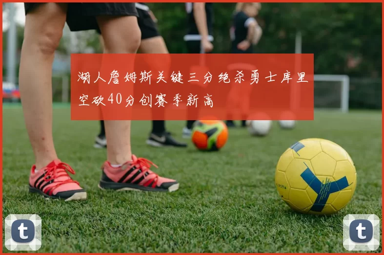 湖人詹姆斯关键三分绝杀勇士库里空砍40分创赛季新高