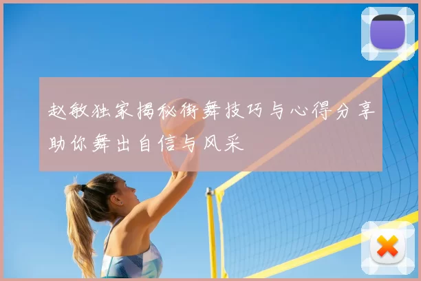 赵敏独家揭秘街舞技巧与心得分享助你舞出自信与风采