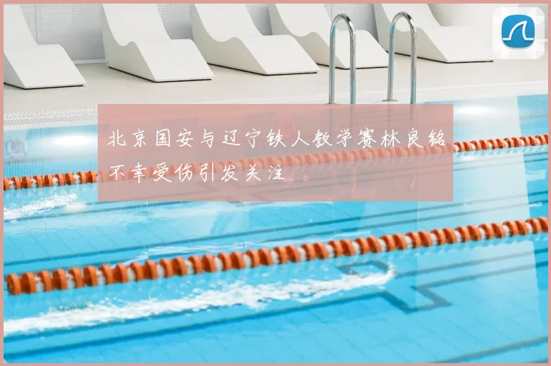 北京国安与辽宁铁人教学赛林良铭不幸受伤引发关注