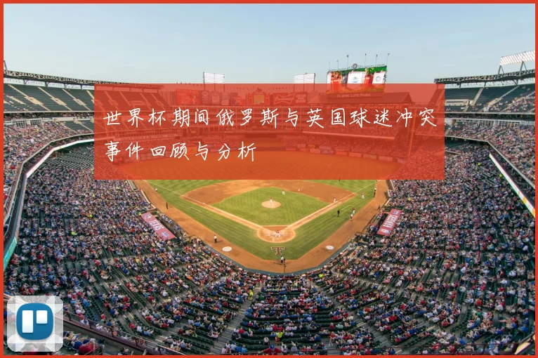 世界杯期间俄罗斯与英国球迷冲突事件回顾与分析