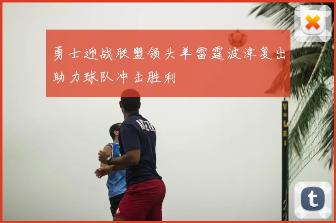 勇士迎战联盟领头羊雷霆波津复出助力球队冲击胜利