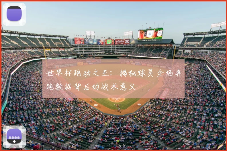 世界杯跑动之王:揭秘球员全场奔跑数据背后的战术意义