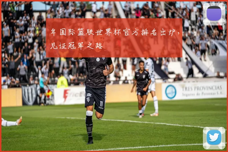 年国际篮联世界杯官方排名出炉,见证冠军之路