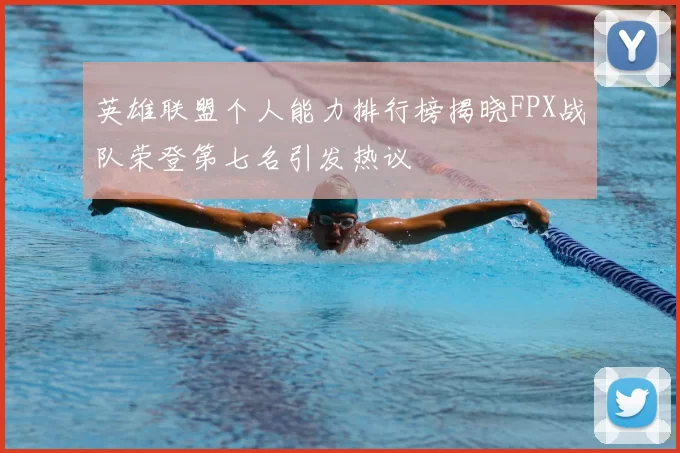 英雄联盟个人能力排行榜揭晓FPX战队荣登第七名引发热议