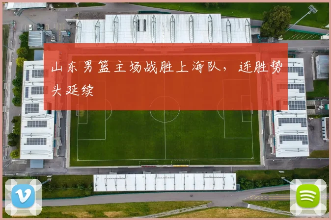 山东男篮主场战胜上海队,连胜势头延续