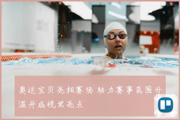 奥运宝贝亮相赛场 助力赛事氛围升温并成视觉亮点